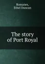 The story of Port Royal - Ethel Duncan Romanes