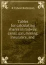 Tables for calculating shares in railway, canal, gas, mining, insurance, and . - R. Edwin Robinson