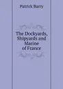 The Dockyards, Shipyards and Marine of France - Patrick Barry