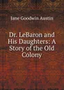 Dr. LeBaron and His Daughters: A Story of the Old Colony - Jane Goodwin Austin