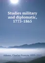 Studies military and diplomatic, 1775-1865 - Charles Francis Adams