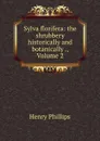 Sylva florifera: the shrubbery historically and botanically ., Volume 2 - Henry Phillips