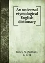 An universal etymological English dictionary - Nathan Bailey