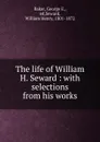 The life of William H. Seward : with selections from his works - George E. Baker