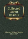 Collected papers on ants - William Morton Wheeler