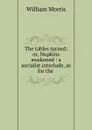 The tables turned: or, Nupkins awakened : a socialist interlude, as for the . - William Morris