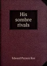 His sombre rivals - Roe Edward Payson