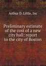 Preliminary estimate of the cost of a new city hall: report to the city of Boston - Arthur D. Little