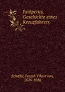 Juniperus, Geschichte eines Kreuzfahrers - Joseph Viktor von Scheffel