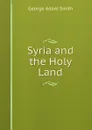 Syria and the Holy Land - George Adam Smith