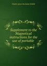 Supplement to the Magnetical instructions for the use of portable . - Charles James Buchanan Riddell