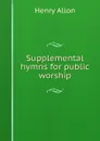 Supplemental hymns for public worship - Henry Allon