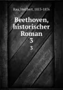 Beethoven, historischer Roman. 3 - Heribert Rau