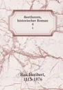 Beethoven, historischer Roman. 4 - Heribert Rau