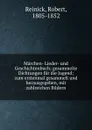 Marchen- Lieder- und Geschichtenbuch; gesammelte Dichtungen fur die Jugend; zum erstenmal gesammelt und herausgegeben, mit zahlreichen Bildern - Robert Reinick