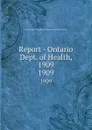 Report - Ontario Dept. of Health, 1909. 1909 - Ontario. Dept. of Health