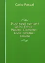 Studi sugli scrittori latini: Ennio--Plauto--Cicerone--Livio--Orazio--Tibullo - Carlo Pascal