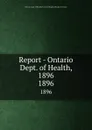 Report - Ontario Dept. of Health, 1896. 1896 - Ontario. Dept. of Health