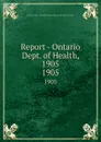 Report - Ontario Dept. of Health, 1905. 1905 - Ontario. Dept. of Health