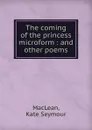 The coming of the princess microform : and other poems - Kate Seymour MacLean