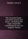 The stranded bugle : and other poems and prose : including The eagle (originally contributed to the Los Angeles Times) - Leroy E. Mosher