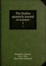 The Dublin quarterly journal of science:. 1 - Samuel Haughton