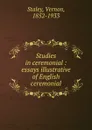 Studies in ceremonial : essays illustrative of English ceremonial - Vernon Staley