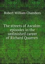 The streets of Ascalon: episodes in the unfinished career of Richard Quarren . - Robert W. Chambers