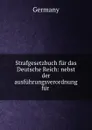 Strafgesetzbuch fur das Deutsche Reich: nebst der ausfuhrungsverordnung fur . - Germany