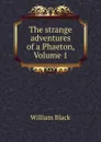 The strange adventures of a Phaeton, Volume 1 - William Black