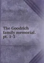 The Goodrich family memorial. pt. 1-3 - Edwin Hubbard