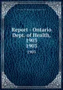 Report - Ontario Dept. of Health, 1903. 1903 - Ontario. Dept. of Health