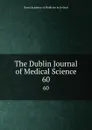 The Dublin Journal of Medical Science. 60 - Royal Academy of Medicine in Ireland