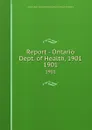 Report - Ontario Dept. of Health, 1901. 1901 - Ontario. Dept. of Health