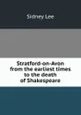 Stratford-on-Avon from the earliest times to the death of Shakespeare - Sidney Lee