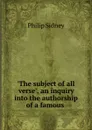 .The subject of all verse., an inquiry into the authorship of a famous . - Sidney Philip