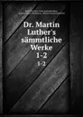 Dr. Martin Luther.s sammtliche Werke. 1-2 - Martin Luther