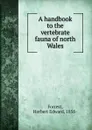 A handbook to the vertebrate fauna of north Wales - Herbert Edward Forrest