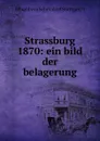 Strassburg 1870: ein bild der belagerung - Eduard von Schmid