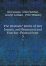 The Dramatic Works of Ben Jonson, and Beaumont and Fletcher: Printed from . 3 - Ben Jonson