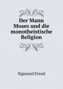 Der Mann Moses und die monotheistische Religion - Sigmund Freud