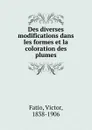 Des diverses modifications dans les formes et la coloration des plumes - Victor Fatio