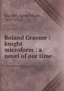 Roland Graeme : knight microform : a novel of our time - Agnes Maule Machar