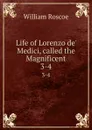 Life of Lorenzo de. Medici, called the Magnificent. 3-4 - William Roscoe