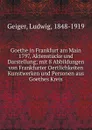 Goethe in Frankfurt am Main 1797, Aktenstucke und Darstellung; mit 8 Abbildungen von Frankfurter Oertlichkeiten Kunstwerken und Personen aus Goethes Kreis - Ludwig Geiger