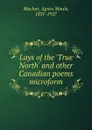 Lays of the .True North. and other Canadian poems microform - Agnes Maule Machar