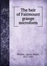 The heir of Fairmount grange microform - Agnes Maule Machar