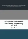 Urkunden und Akten der Stadt Strassburg. v.5 pt.2 - Germany