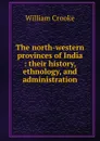 The north-western provinces of India : their history, ethnology, and administration - Crooke William