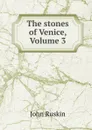 The stones of Venice, Volume 3 - Рескин
